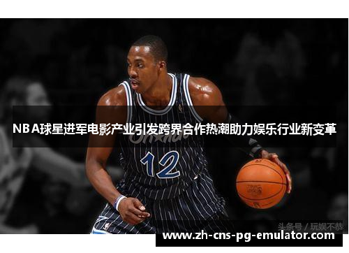 NBA球星进军电影产业引发跨界合作热潮助力娱乐行业新变革