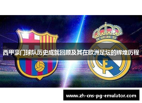 西甲豪门球队历史成就回顾及其在欧洲足坛的辉煌历程