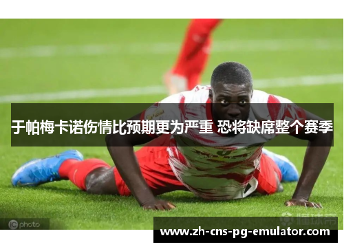 于帕梅卡诺伤情比预期更为严重 恐将缺席整个赛季