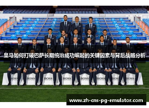 皇马如何打破巴萨长期统治成功崛起的关键因素与背后战略分析