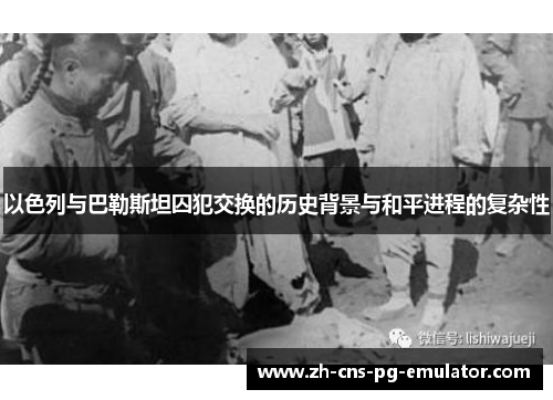 以色列与巴勒斯坦囚犯交换的历史背景与和平进程的复杂性