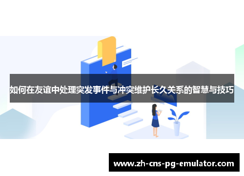 如何在友谊中处理突发事件与冲突维护长久关系的智慧与技巧