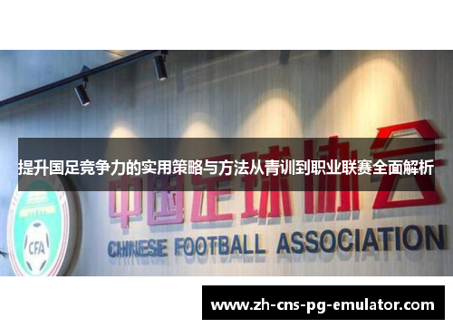 提升国足竞争力的实用策略与方法从青训到职业联赛全面解析