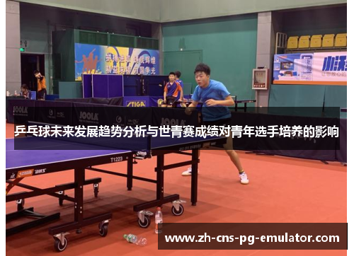 乒乓球未来发展趋势分析与世青赛成绩对青年选手培养的影响