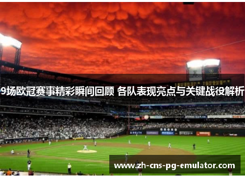 9场欧冠赛事精彩瞬间回顾 各队表现亮点与关键战役解析