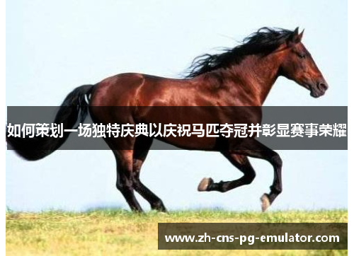 如何策划一场独特庆典以庆祝马匹夺冠并彰显赛事荣耀
