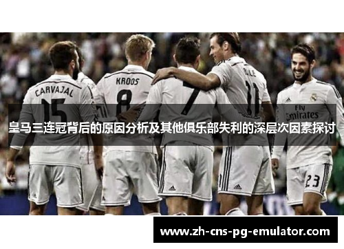 皇马三连冠背后的原因分析及其他俱乐部失利的深层次因素探讨 皇马三连冠背后的原因分析及其他俱乐部失利的深层次因素探讨