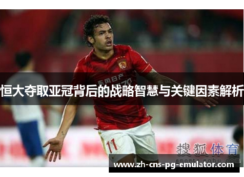 恒大夺取亚冠背后的战略智慧与关键因素解析