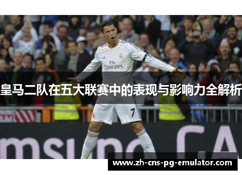 皇马二队在五大联赛中的表现与影响力全解析