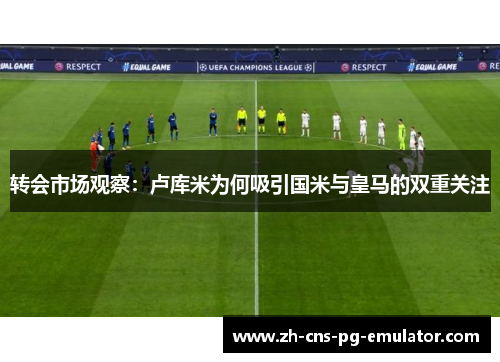 转会市场观察:卢库米为何吸引国米与皇马的双重关注 转会市场观察:卢库米为何吸引国米与皇马的双重关注