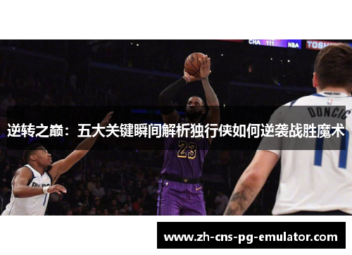 逆转之巅:五大关键瞬间解析独行侠如何逆袭战胜魔术 逆转之巅:五大关键瞬间解析独行侠如何逆袭战胜魔术