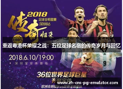 重返粤港杯荣耀之战:五位足球名宿的传奇岁月与回忆 重返粤港杯荣耀之战:五位足球名宿的传奇岁月与回忆