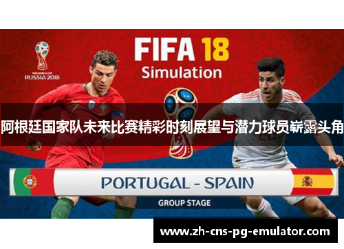 阿根廷国家队未来比赛精彩时刻展望与潜力球员崭露头角