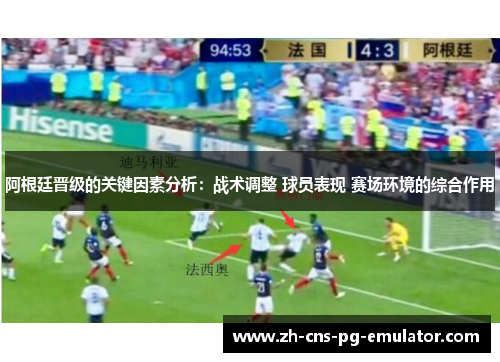 阿根廷晋级的关键因素分析：战术调整 球员表现 赛场环境的综合作用