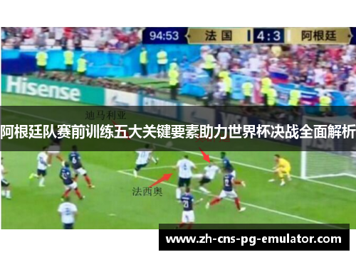 阿根廷队赛前训练五大关键要素助力世界杯决战全面解析