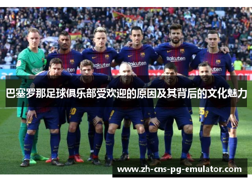 巴塞罗那足球俱乐部受欢迎的原因及其背后的文化魅力