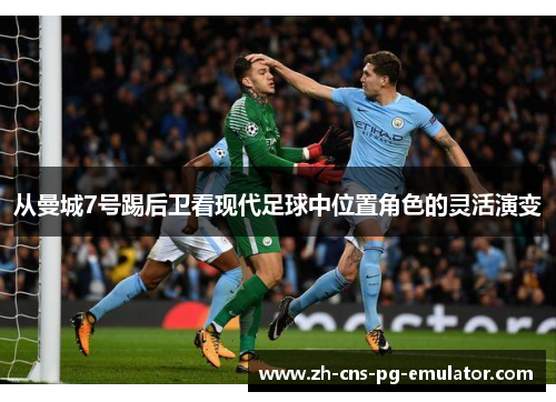 从曼城7号踢后卫看现代足球中位置角色的灵活演变