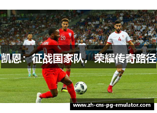 凯恩：征战国家队，荣耀传奇路径