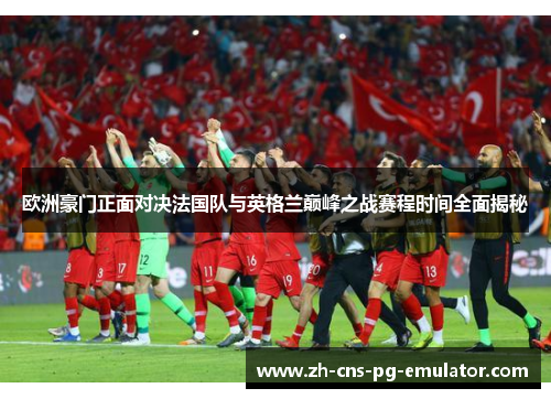 欧洲豪门正面对决法国队与英格兰巅峰之战赛程时间全面揭秘