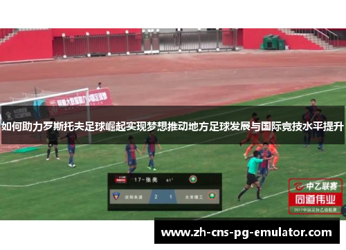 如何助力罗斯托夫足球崛起实现梦想推动地方足球发展与国际竞技水平提升