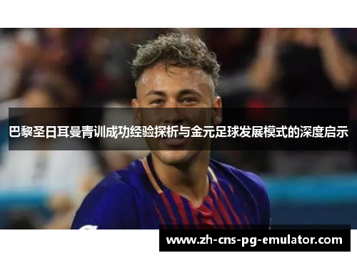 巴黎圣日耳曼青训成功经验探析与金元足球发展模式的深度启示