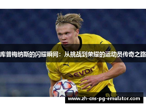 库普梅纳斯的闪耀瞬间：从挑战到荣耀的运动员传奇之路