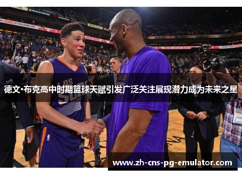 德文·布克高中时期篮球天赋引发广泛关注展现潜力成为未来之星