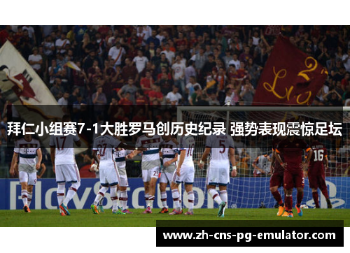 拜仁小组赛7-1大胜罗马创历史纪录 强势表现震惊足坛