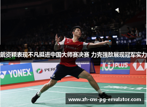 戴资颖表现不凡挺进中国大师赛决赛 力克强敌展现冠军实力 戴资颖表现不凡挺进中国大师赛决赛 力克强敌展现冠军实力