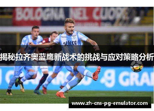 揭秘拉齐奥蓝鹰新战术的挑战与应对策略分析