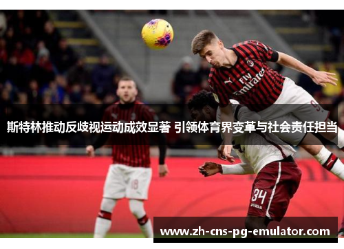 斯特林推动反歧视运动成效显著 引领体育界变革与社会责任担当