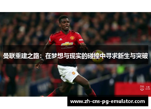 曼联重建之路：在梦想与现实的碰撞中寻求新生与突破