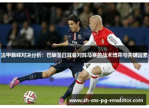 法甲巅峰对决分析：巴黎圣日耳曼对阵马赛的战术博弈与关键因素