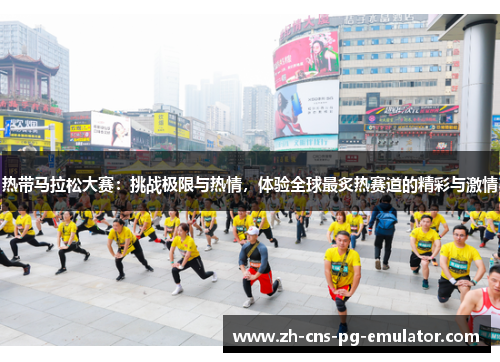 热带马拉松大赛：挑战极限与热情，体验全球最炙热赛道的精彩与激情