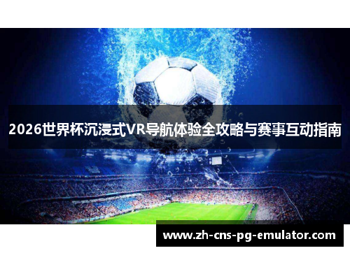 2026世界杯沉浸式VR导航体验全攻略与赛事互动指南