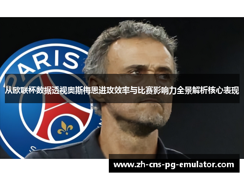 从欧联杯数据透视奥斯梅恩进攻效率与比赛影响力全景解析核心表现