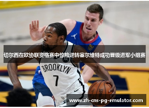 切尔西在欧协联资格赛中惊险逆转塞尔维特成功晋级进军小组赛 切尔西在欧协联资格赛中惊险逆转塞尔维特成功晋级进军小组赛