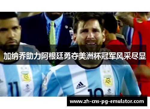 加纳乔助力阿根廷勇夺美洲杯冠军风采尽显