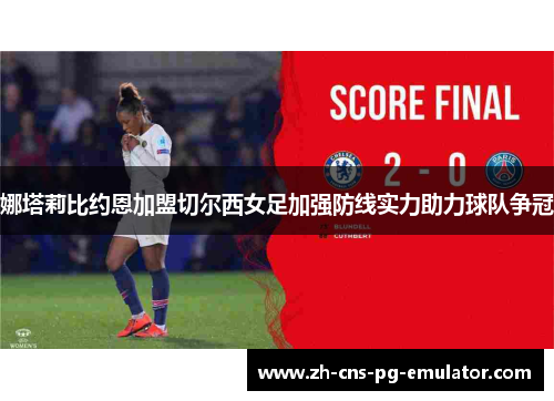 娜塔莉比约恩加盟切尔西女足加强防线实力助力球队争冠