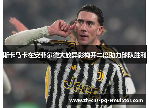 斯卡马卡在安菲尔德大放异彩梅开二度助力球队胜利