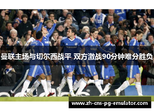 曼联主场与切尔西战平 双方激战90分钟难分胜负