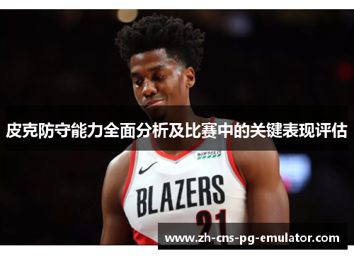 皮克防守能力全面分析及比赛中的关键表现评估