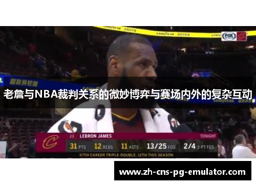 老詹与NBA裁判关系的微妙博弈与赛场内外的复杂互动