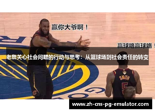 老詹关心社会问题的行动与思考：从篮球场到社会责任的转变