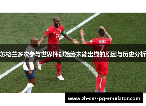 苏格兰多次参与世界杯却始终未能出线的原因与历史分析 苏格兰多次参与世界杯却始终未能出线的原因与历史分析