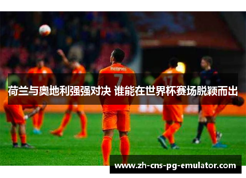 荷兰与奥地利强强对决 谁能在世界杯赛场脱颖而出