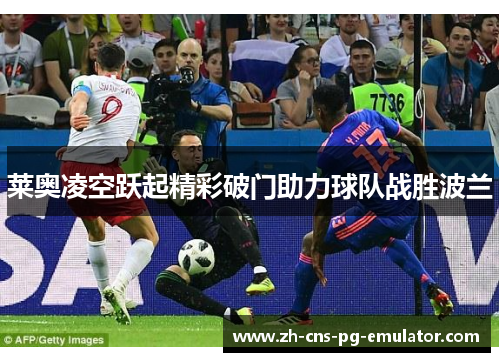 莱奥凌空跃起精彩破门助力球队战胜波兰