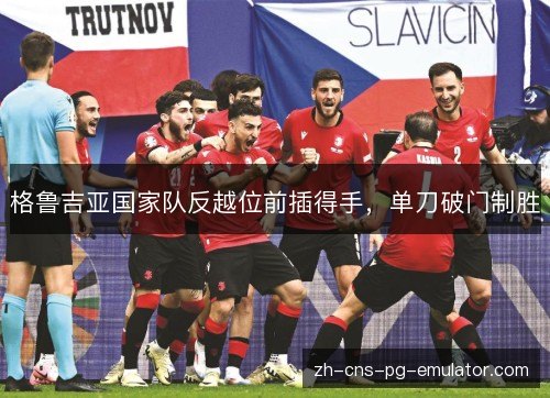 格鲁吉亚国家队反越位前插得手,单刀破门制胜 格鲁吉亚国家队反越位前插得手,单刀破门制胜