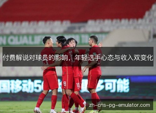 付费解说对球员的影响，年轻选手心态与收入双变化